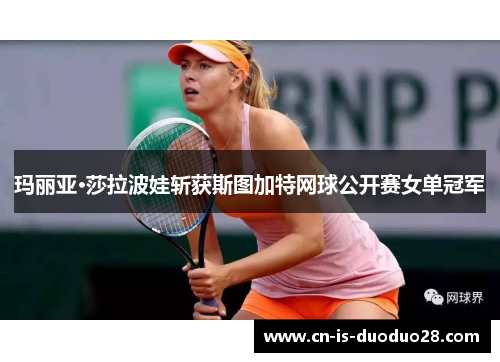 玛丽亚·莎拉波娃斩获斯图加特网球公开赛女单冠军 玛丽亚·莎拉波娃斩获斯图加特网球公开赛女单冠军