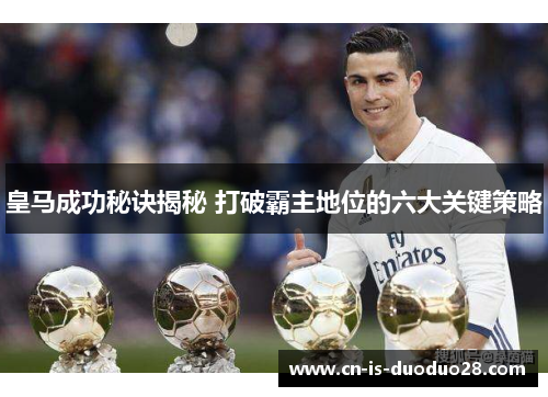 皇马成功秘诀揭秘 打破霸主地位的六大关键策略