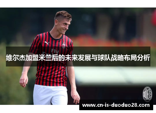 维尔杰加盟米兰后的未来发展与球队战略布局分析