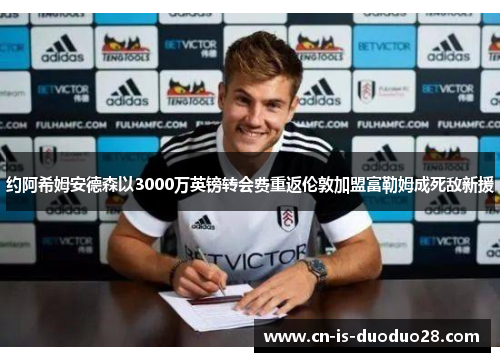 约阿希姆安德森以3000万英镑转会费重返伦敦加盟富勒姆成死敌新援