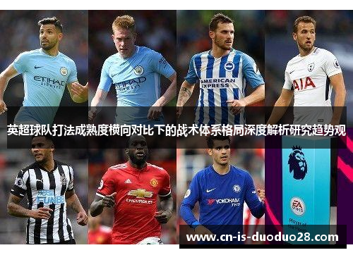 英超球队打法成熟度横向对比下的战术体系格局深度解析研究趋势观