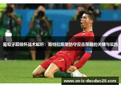 葡萄牙超级杯战术解析：斯特拉斯堡防守反击策略的关键与实践