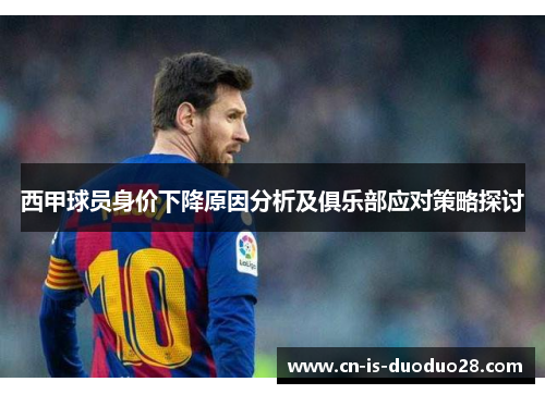 西甲球员身价下降原因分析及俱乐部应对策略探讨 西甲球员身价下降原因分析及俱乐部应对策略探讨