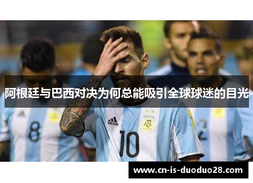 阿根廷与巴西对决为何总能吸引全球球迷的目光