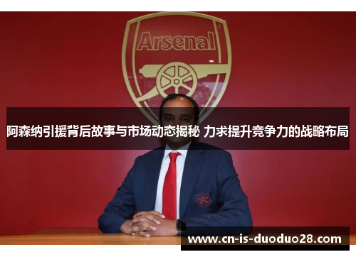 阿森纳引援背后故事与市场动态揭秘 力求提升竞争力的战略布局 阿森纳引援背后故事与市场动态揭秘 力求提升竞争力的战略布局