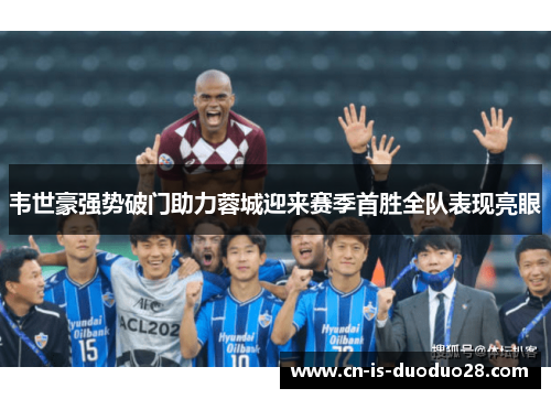 韦世豪强势破门助力蓉城迎来赛季首胜全队表现亮眼 韦世豪强势破门助力蓉城迎来赛季首胜全队表现亮眼