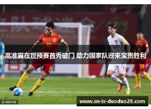 高准翼在世预赛首秀破门 助力国家队迎来宝贵胜利